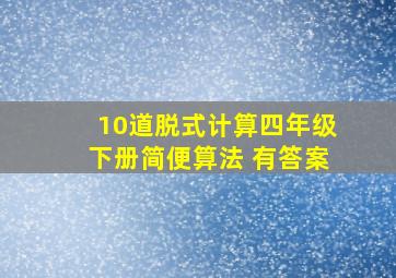 10道脱式计算四年级下册简便算法 有答案